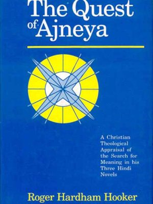 The Quest of Ajneya: A Christian Theological Appraisal of the Search for Meaning in His Three Hindi Novels