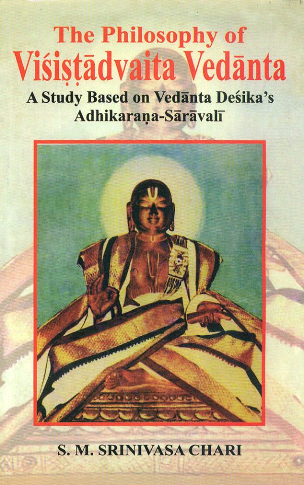 The Philosophy of Visistadvaita Vedanta: A Study Based on Vedanta Desika's Adhikarana-Saravali