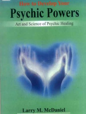 How to Develop Your Psychic Powers: Art and Science of Psychic Healing