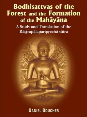Bodhisattvas of the Forest and the Formation of the Mahayana: A study and Translation of the Rastrapalaparipreeha-sutra