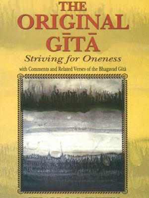 The Original Gita: Striving for Oneness with Comments and Related Verses of the Bhagavad Gita