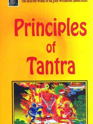 Principles of Tantra, Parts I and II: The Selected Works of Sir John Woodroffe (Arthur Avalon)