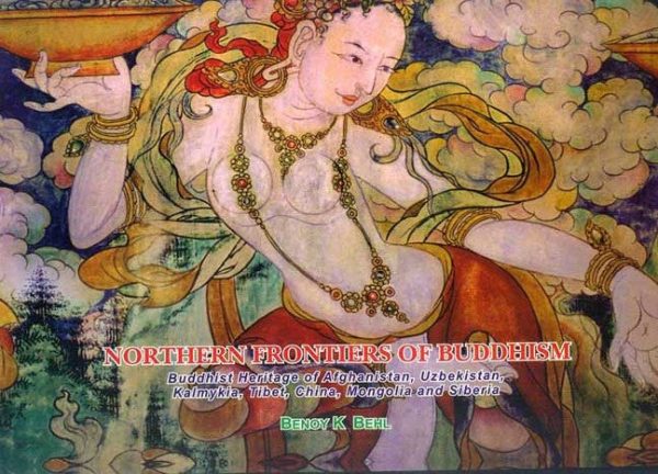 Northern Frontiers of Buddhism: Buddhist Heritage of Afghanistan, Uzbekistan, Kalmykia, Tibet, China, Mongolia and Siberia