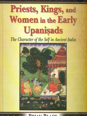 Priests, Kings, and Women in the Early Upanisads: The Character of the Self in Ancient India