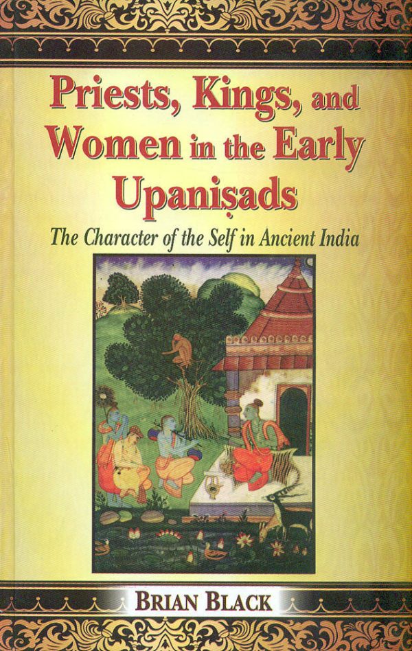 Priests, Kings, and Women in the Early Upanisads: The Character of the Self in Ancient India