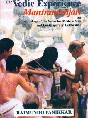 The Vedic Experience Mantramanjari: An Anthology of the Vedas for Modern Man and Contemporary Celebration