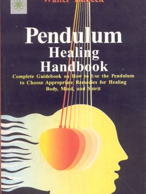 Pendulum Healing Handbook: Complete Guide Book on How to Use the Pendulum to Choose Appropriate Remedies for Healing Body, Mind, and Spirit