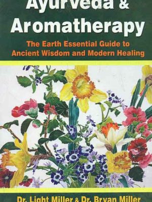 Ayurveda and Aromatherapy: The Earth Essential Guide to Ancient Wisdom and Modern Healing