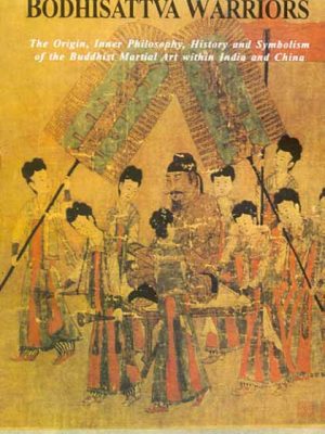The Bodhisattva Warriors: The Origin, Inner Philosophy, History and Symbolism of the