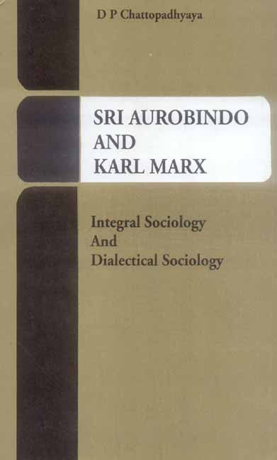 Sri Aurobindo and Karl Marx: Integral Sociology and Dialectical Sociology