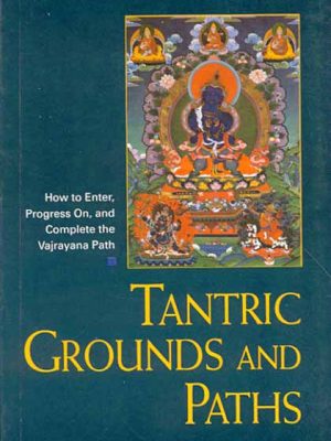 Tantric Grounds and Paths: How to Enter, Progress on, and Complete the Vajrayana Path