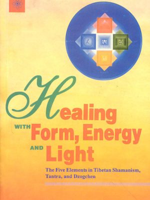 Healing with Form, Energy and Light: The Five Elements in Tibetan Shamanism, Tantra and Dzogchen