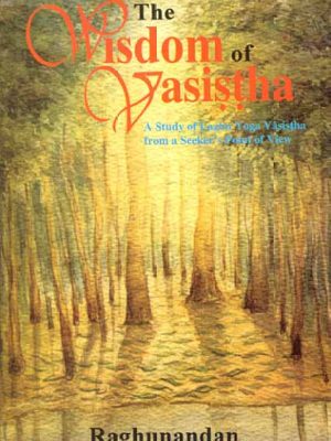 The Wisdom of Vasistha: A Study on Laghu Yoga Vasistha from a Seeker's point of view