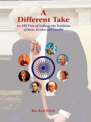 A Different Take: An NRI View of India in the Tradition of Ram, Krishn and Gandhi