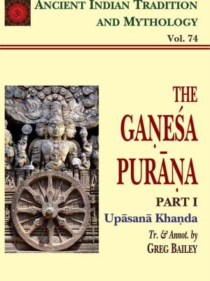 The Ganesa-Purana Pt. 1 Upasana Khanda (AITM Vol. 74): Ancient Indian Tradition And Mythology (Vol. 74)